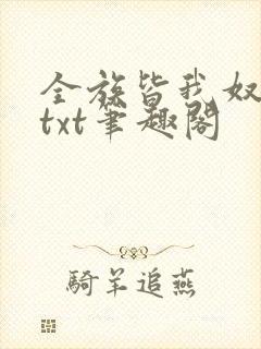 全族皆我奴总攻txt笔趣阁