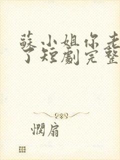 苏小姐你老公掉了短剧完整版全集下载