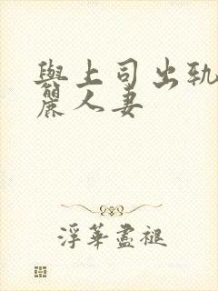 与上司出轨的美丽人妻