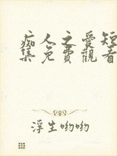 痴人之爱短剧全集免费观看