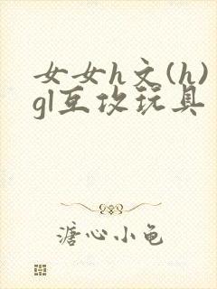 女女h文(h)gl互攻玩具