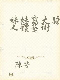 妹妹窝大胆裸体人体艺术