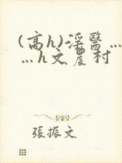 (高h)淫医……h文农村