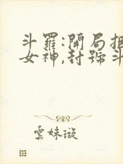 斗罗:开局拒绝女神,封号斗罗