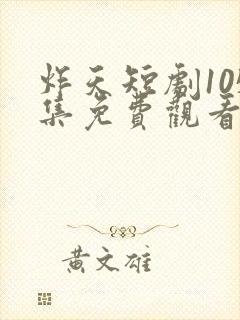 炸天短剧105集免费观看