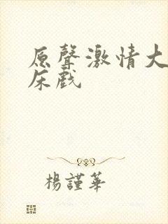 原声激情大尺度床戏