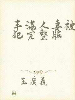 丰满人妻被公侵犯完整版