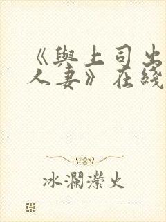 《与上司出轨的人妻》在线