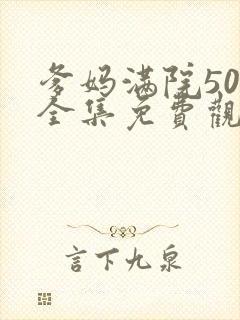 爹妈满院50集全集免费观看