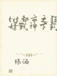 txt都市之狂婿战神下载
