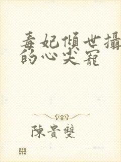 毒妃倾世摄政王的心尖宠