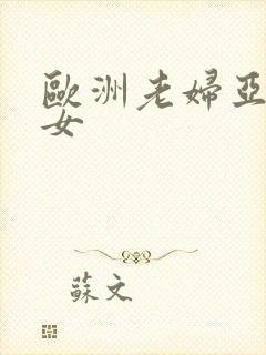 欧洲老妇亚洲熟女