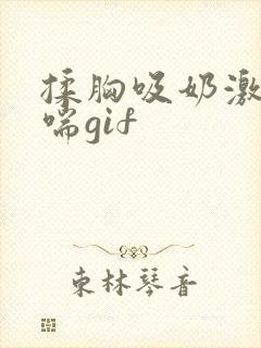 揉胸吸奶激吻娇喘gif