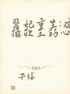 医妃重生:病娇摄政王的心尖宠