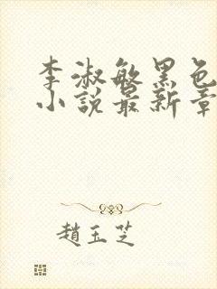 李淑敏黑色大狗小说最新章节更新