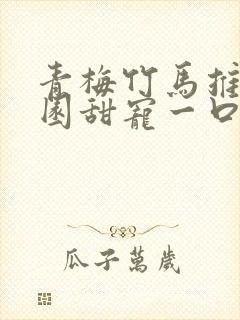 青梅竹马推文校园甜宠一口气讲完