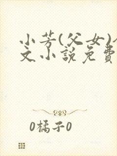 小芳(父女)全文小说免费阅读