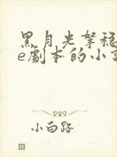 黑月光拿稳了be剧本的小说