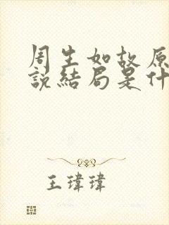 周生如故原著小说结局是什么