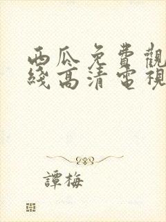 西瓜免费观看在线高清电视剧