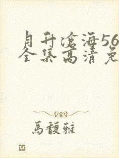 月升沧海56集全集高清免费播放