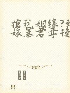 抢我姻缘?转身嫁暴君夺后位都市小说