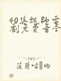 40集飘帅电视剧免费看全集