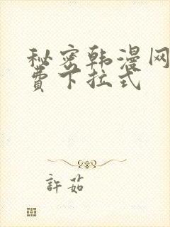 秘密韩漫网站免费下拉式