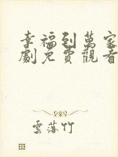 幸福到万家电视剧免费观看软件