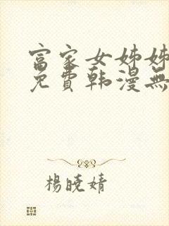 富家女姊姊漫画免费韩漫无删减在线观看