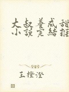 大叔养成甜宠文小说完结推荐