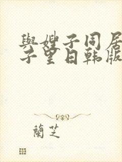 与嫂子同居的日子里日韩版