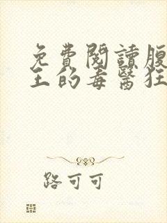 免费阅读腹黑邪王的毒医狂妃全文