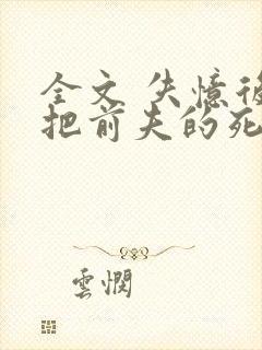 全文 失忆后错把前夫的死对头当老公