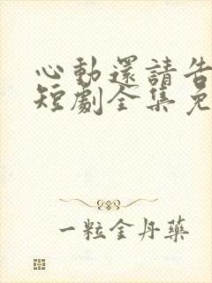 心动还请告诉我短剧全集免费观看