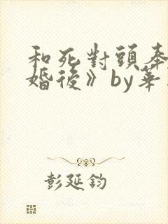 和死对头奉子成婚后》by华阙阙