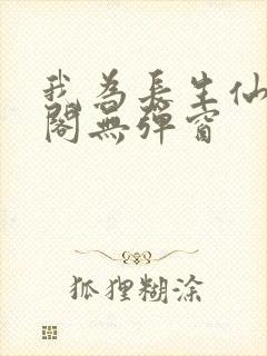 我为长生仙笔趣阁无弹窗