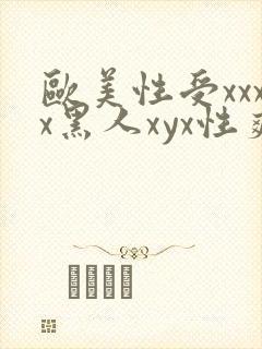 欧美性受xxxx黑人xyx性爽欧美性猛交xxxx