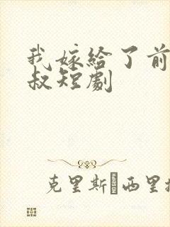 我嫁给了前任他叔短剧