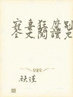 宠妻狂魔别太坏全文阅读免费