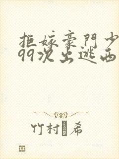 拒嫁豪门少夫人99次出逃西门龙霆小说