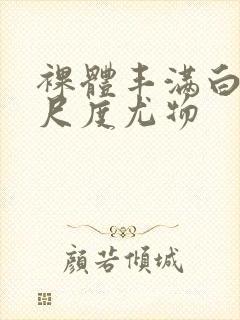 裸体丰满白嫩大尺度尤物