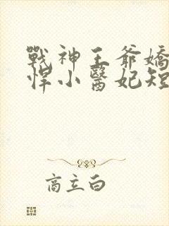 战神王爷娇宠彪悍小医妃短剧