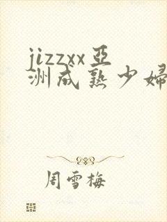 jizzxx亚洲成熟少妇