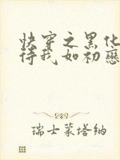 快穿之黑化反派待我如初恋小说免费阅读