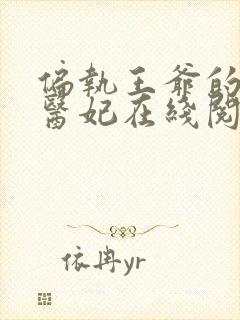 偏执王爷的团宠医妃在线阅读