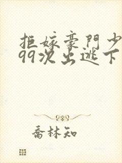 拒嫁豪门少夫人99次出逃下载txt