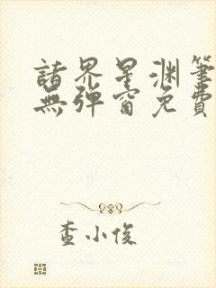 诸界星渊笔趣阁无弹窗免费阅读全文