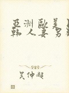 亚洲 欧美 日韩 人妻 另类