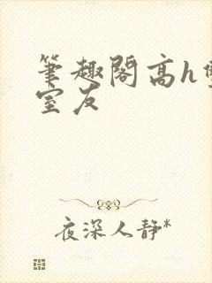 笔趣阁高h双性室友